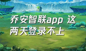 乔安智联app 这两天登录不上