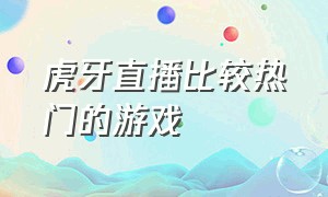 虎牙直播比较热门的游戏