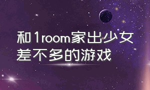 和1room家出少女差不多的游戏