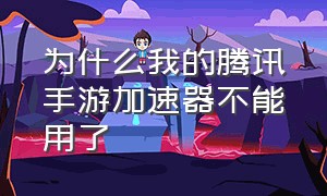 为什么我的腾讯手游加速器不能用了