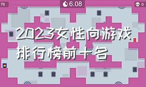 2023女性向游戏排行榜前十名