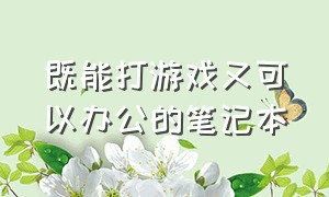 既能打游戏又可以办公的笔记本