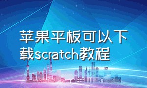 苹果平板可以下载scratch教程