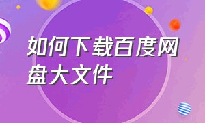 如何下载百度网盘大文件