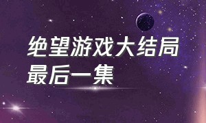 绝望游戏大结局最后一集