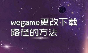 wegame更改下载路径的方法