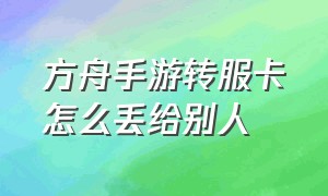 方舟手游转服卡怎么丢给别人