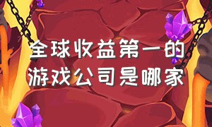 全球收益第一的游戏公司是哪家