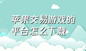 苹果交易游戏的平台怎么下载