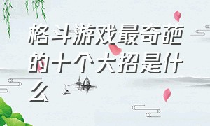 格斗游戏最奇葩的十个大招是什么