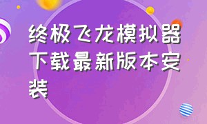 终极飞龙模拟器下载最新版本安装