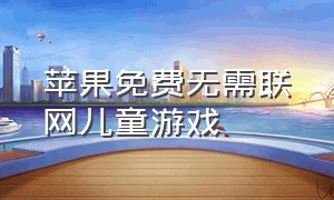 苹果免费无需联网儿童游戏