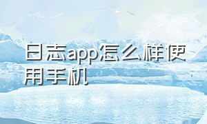 日志app怎么样使用手机
