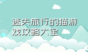 迷失旅行的猫游戏攻略大全