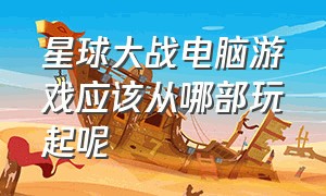 星球大战电脑游戏应该从哪部玩起呢