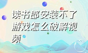 读书郎安装不了游戏怎么破解视频