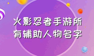 火影忍者手游所有辅助人物名字