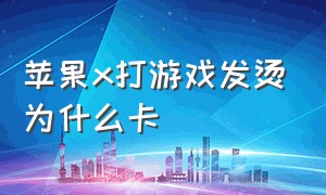 苹果x打游戏发烫为什么卡