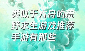 类似于方舟的荒野求生游戏推荐手游有那些