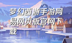 梦幻西游手游网易网页版官网下载