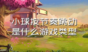 小球按节奏跳动是什么游戏类型