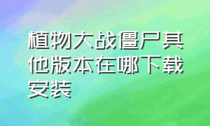 植物大战僵尸其他版本在哪下载安装