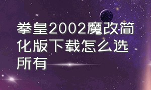 拳皇2002魔改简化版下载怎么选所有