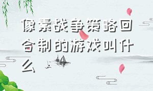 像素战争策略回合制的游戏叫什么