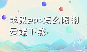 苹果app怎么限制云端下载