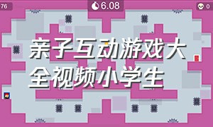 亲子互动游戏大全视频小学生