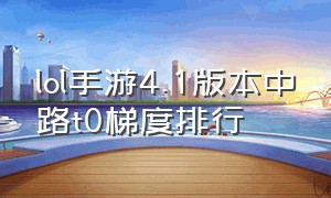 lol手游4.1版本中路t0梯度排行