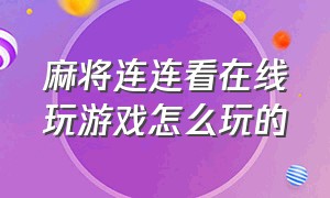 麻将连连看在线玩游戏怎么玩的