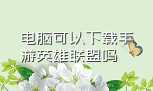 电脑可以下载手游英雄联盟吗