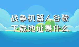 战争机器人谷歌下载地址是什么