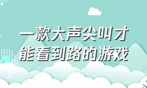 一款大声尖叫才能看到路的游戏