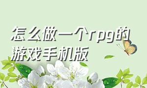 怎么做一个rpg的游戏手机版