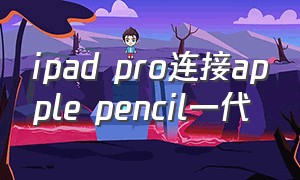 ipad pro连接apple pencil一代