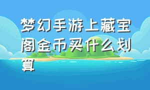 梦幻手游上藏宝阁金币买什么划算