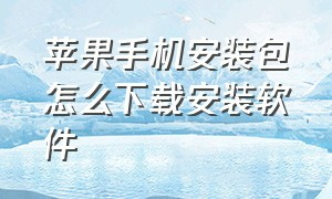 苹果手机安装包怎么下载安装软件