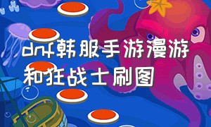 dnf韩服手游漫游和狂战士刷图