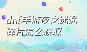 dnf手游夜之迷途碎片怎么获取