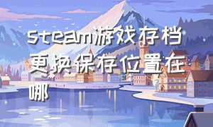 steam游戏存档更换保存位置在哪