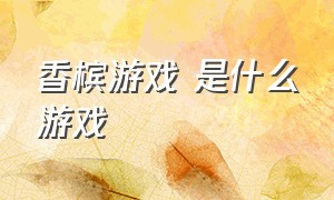 香槟游戏 是什么游戏