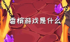 香槟游戏是什么