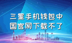 三星手机钱包中国官网下载不了