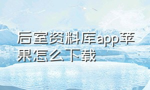 后室资料库app苹果怎么下载