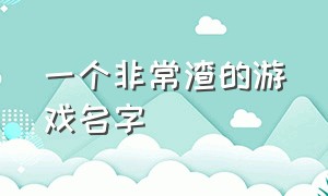 一个非常渣的游戏名字