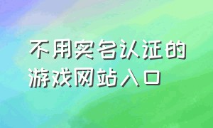 不用实名认证的游戏网站入口