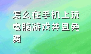 怎么在手机上玩电脑游戏并且免费