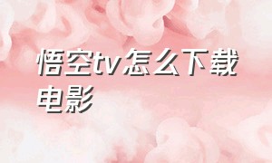 悟空tv怎么下载电影